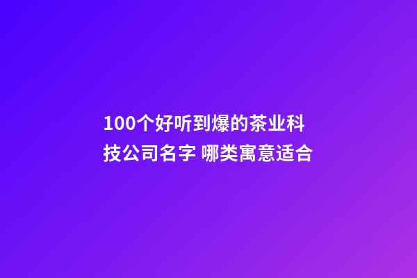 100个好听到爆的茶业科技公司名字 哪类寓意适合-第1张-公司起名-玄机派